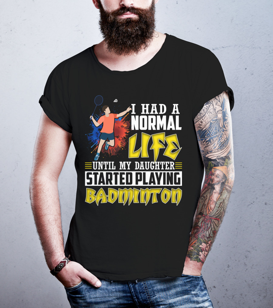 I Had A Normal Life Until My Daughter Started Playing Badminton Colorful Action Splash T-Shirt