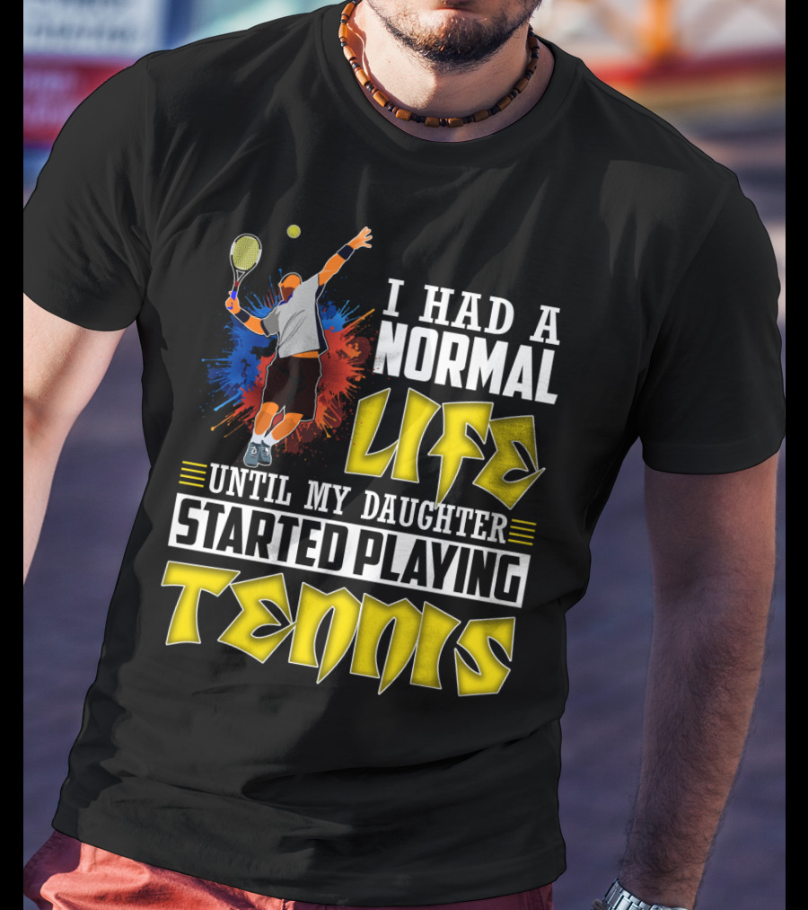 I Had A Normal Life Until My Daughter Started Playing Tennis T-Shirt
