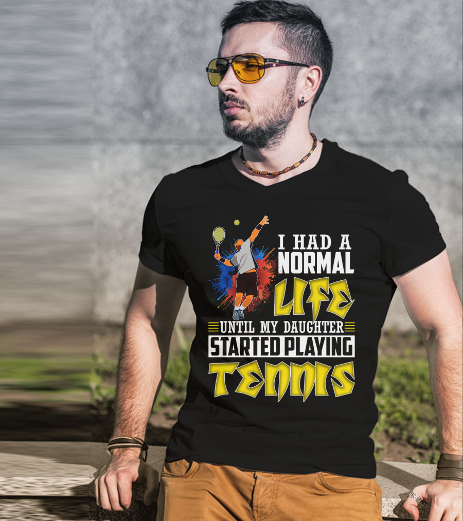 I Had A Normal Life Until My Daughter Started Playing Tennis T-Shirt