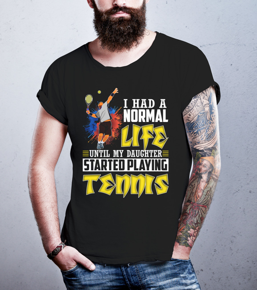 I Had A Normal Life Until My Daughter Started Playing Tennis T-Shirt