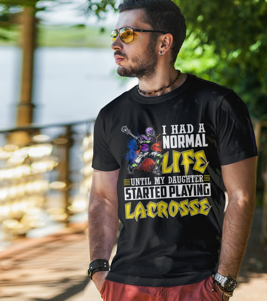I Had A Normal Life Until My Daughter Started Playing Lacrosse With Colorful Lacrosse Player T-Shirt