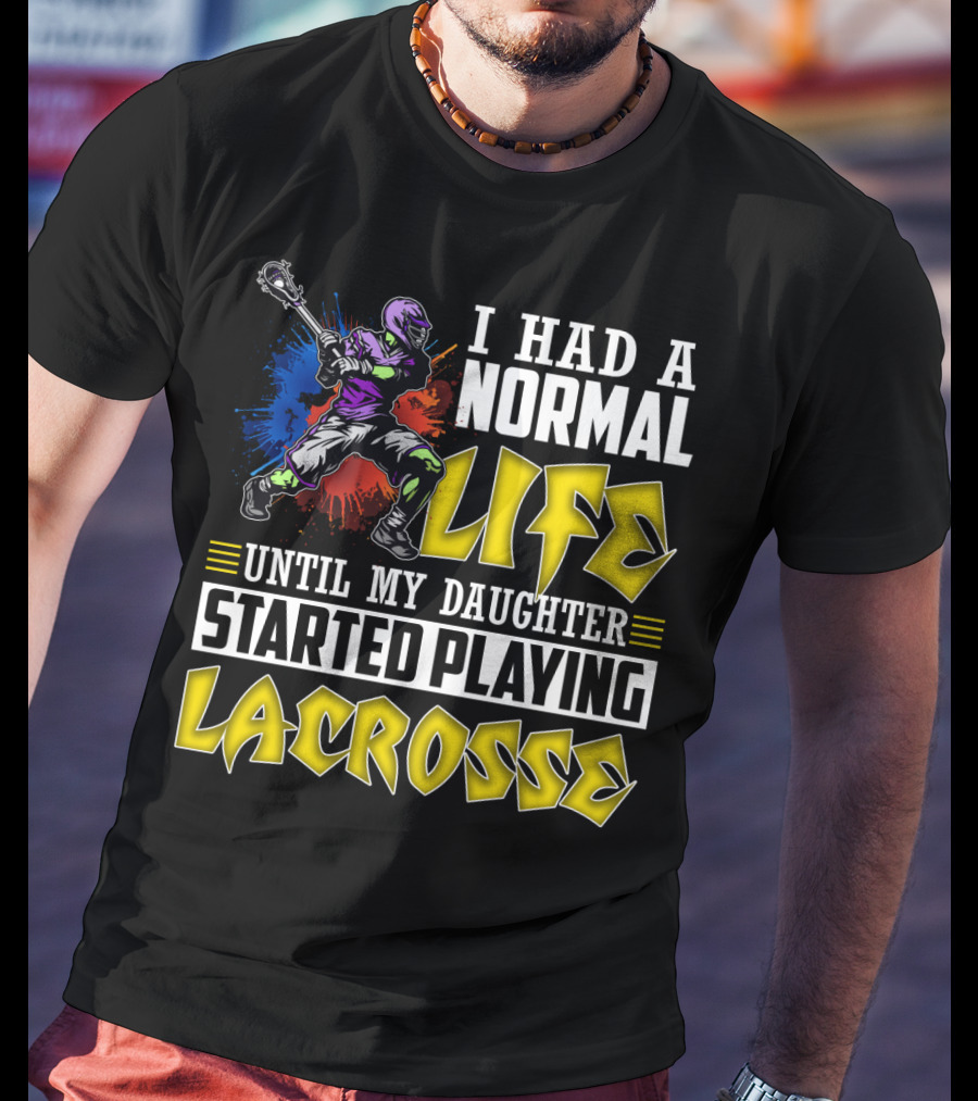 I Had A Normal Life Until My Daughter Started Playing Lacrosse With Colorful Lacrosse Player T-Shirt