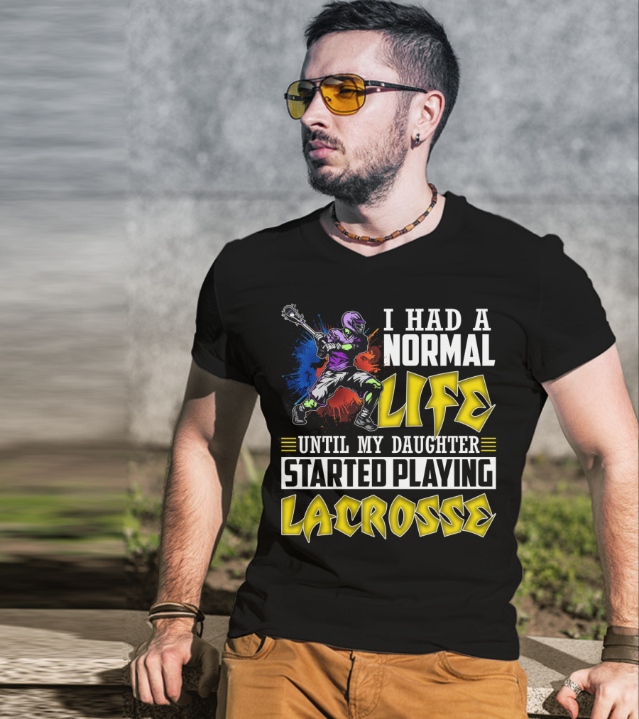 I Had A Normal Life Until My Daughter Started Playing Lacrosse With Colorful Lacrosse Player T-Shirt