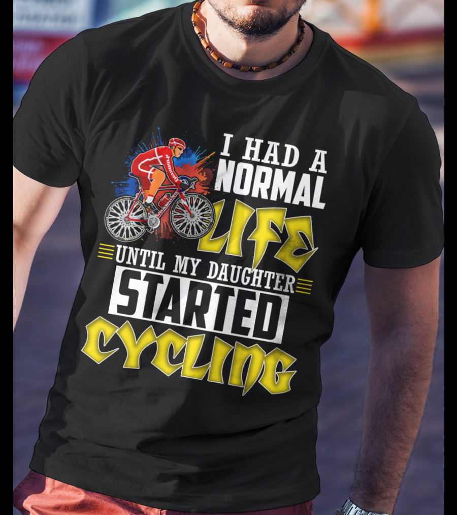 I Had A Normal Life Until My Daughter Started Cycling Vibrant Bicycle Rider Sports T-Shirt