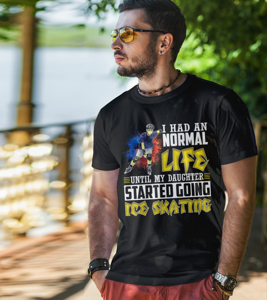 I Had An Active Normal Life Until My Daughter Started Going Ice Skating T-Shirt