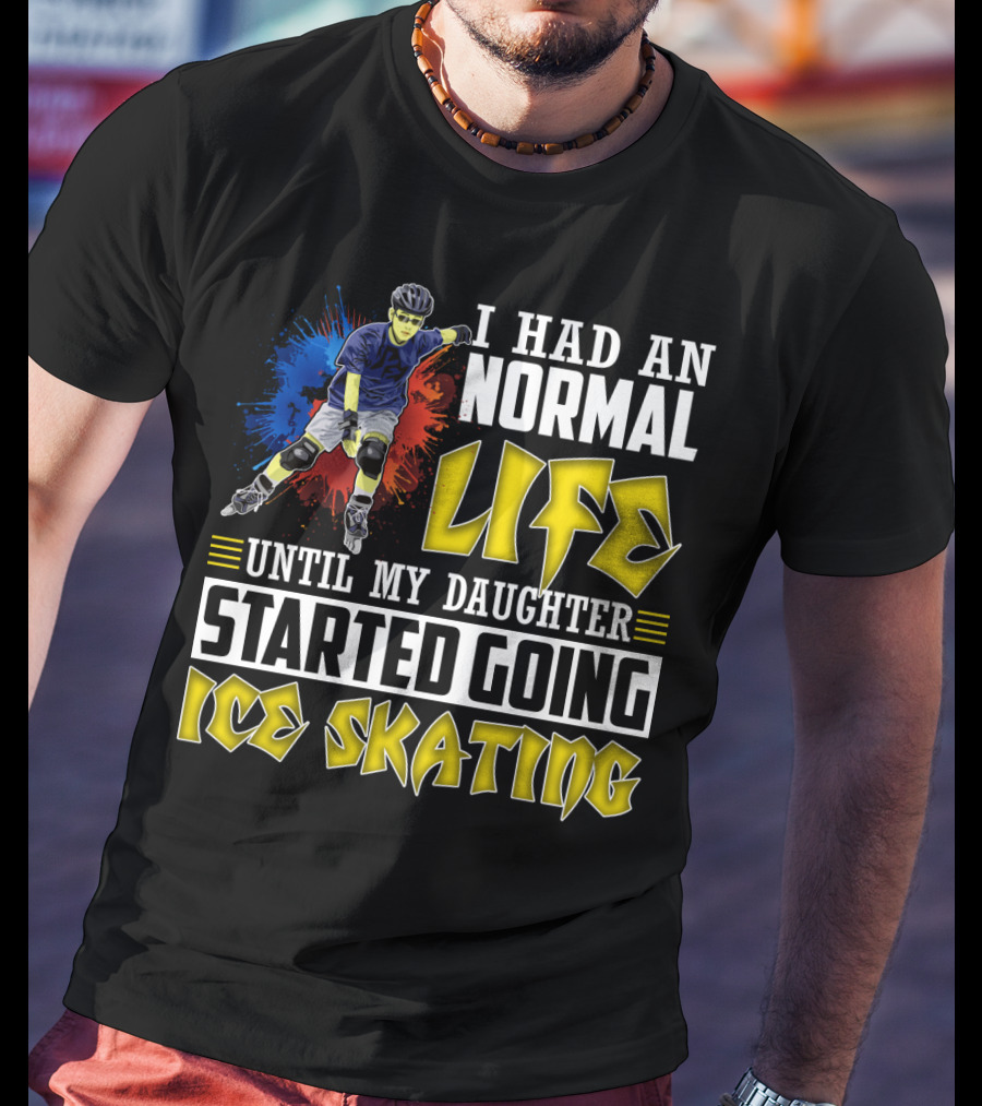 I Had An Active Normal Life Until My Daughter Started Going Ice Skating T-Shirt