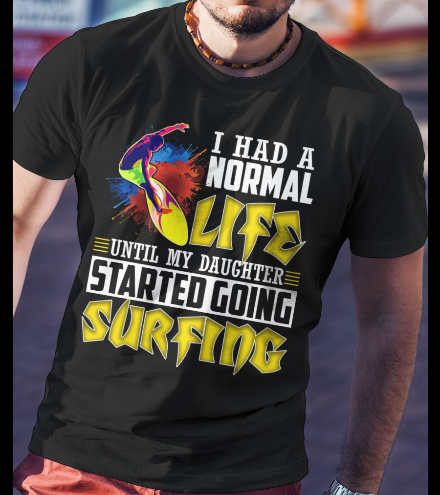 I Had A Normal Life Until My Daughter Started Going Surfing Vibrant Surfer And Splatter Background T-Shirt