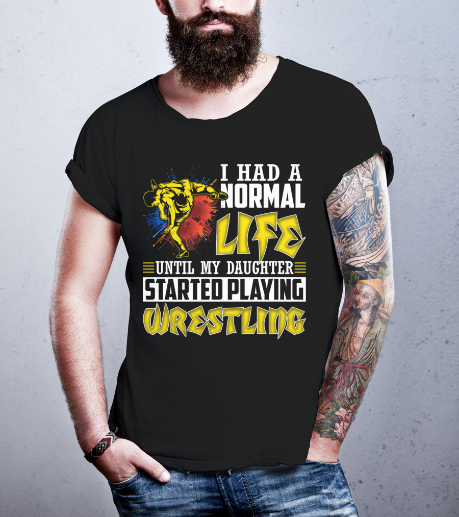 I Had A Normal Life Until My Daughter Started Playing Wrestling Vibrant Colorful Wrestler T-Shirt