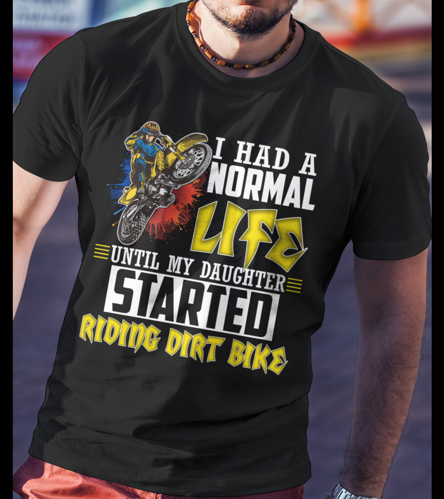 I Had A Normal Life Until My Daughter Started Riding Dirt Bike T-Shirt