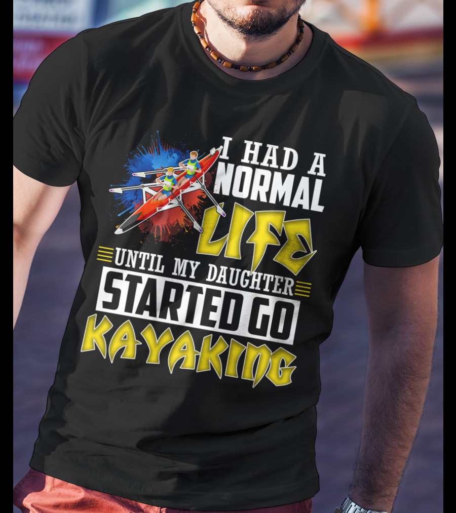 I Had A Normal Life Until My Daughter Started Go Kayaking Canoe Paddles Adventure T-Shirt