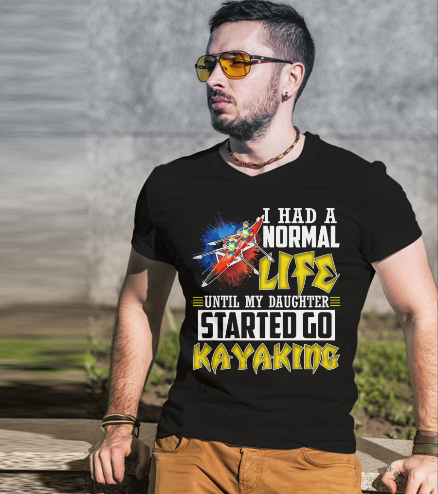 I Had A Normal Life Until My Daughter Started Go Kayaking Canoe Paddles Adventure T-Shirt