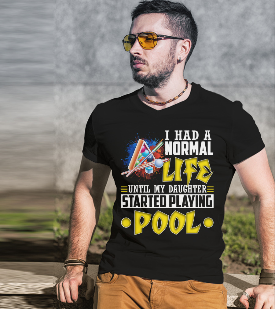 I Had A Normal Life Until My Daughter Started Playing Pool Life T-Shirt