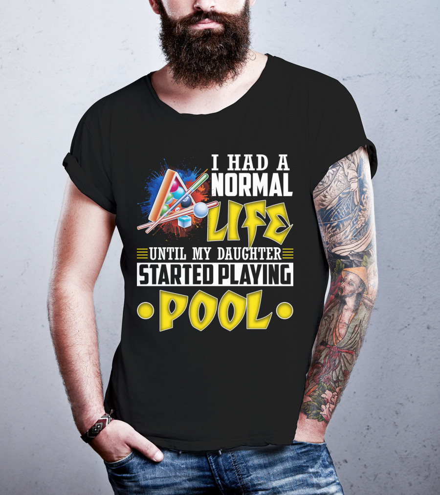 I Had A Normal Life Until My Daughter Started Playing Pool Life T-Shirt
