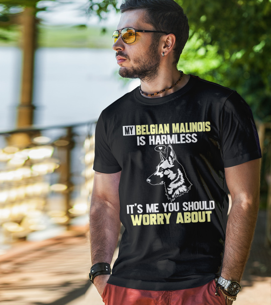 My Belgian Malinois Is Harmless It's Me You Should Worry About T-Shirt