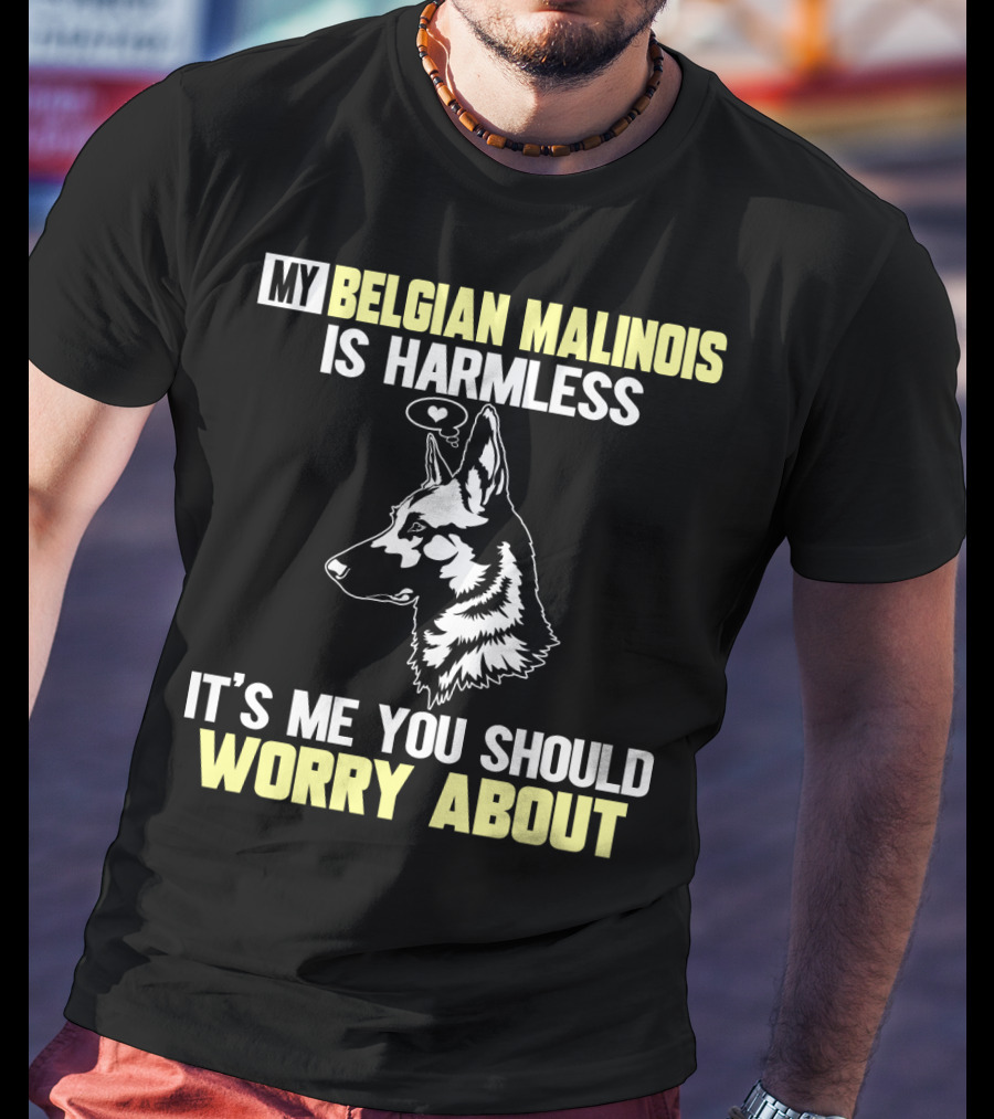 My Belgian Malinois Is Harmless It's Me You Should Worry About T-Shirt