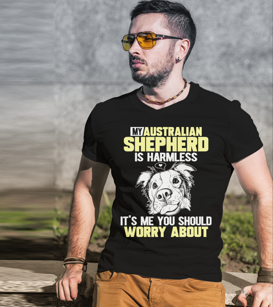 My Australian Shepherd Is Harmless It’s Me You Should Worry About T-Shirt