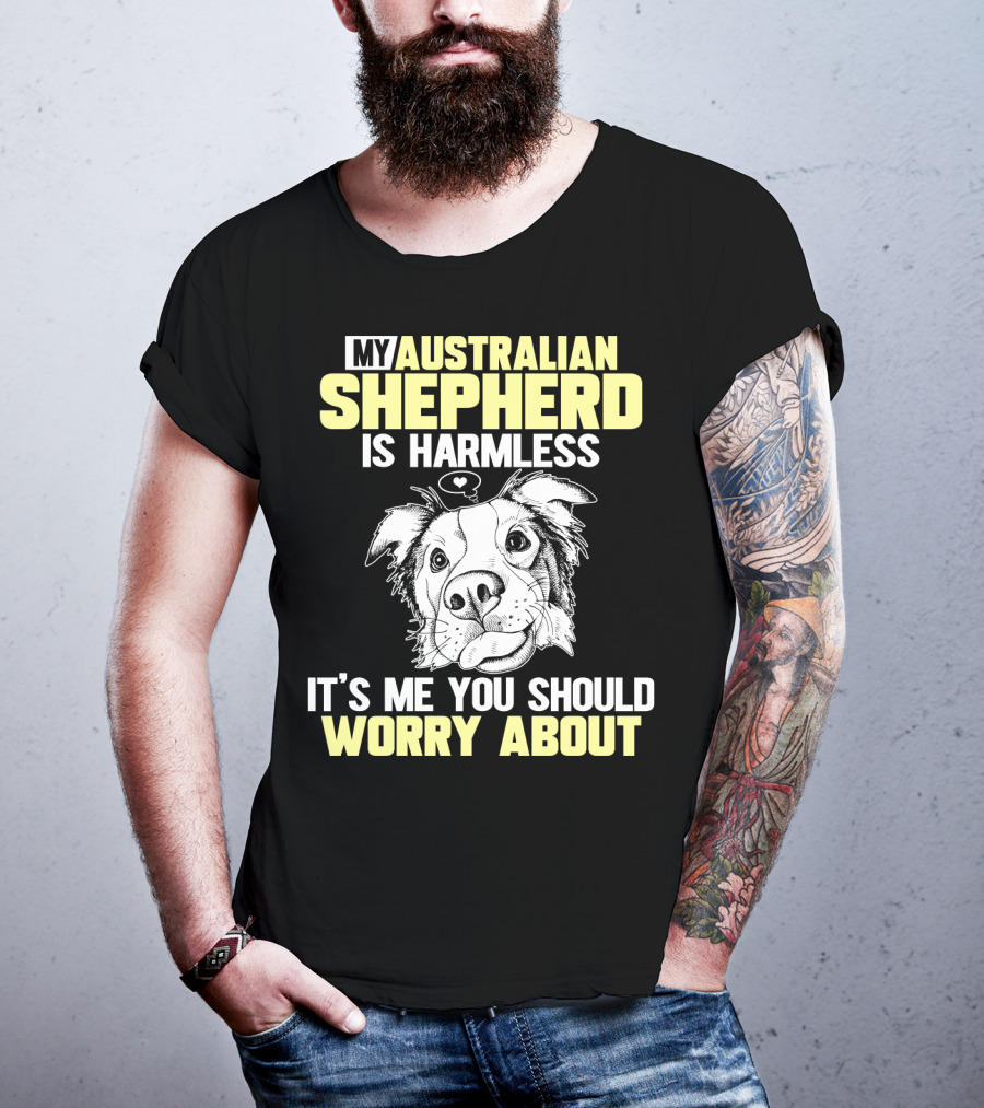 My Australian Shepherd Is Harmless It’s Me You Should Worry About T-Shirt