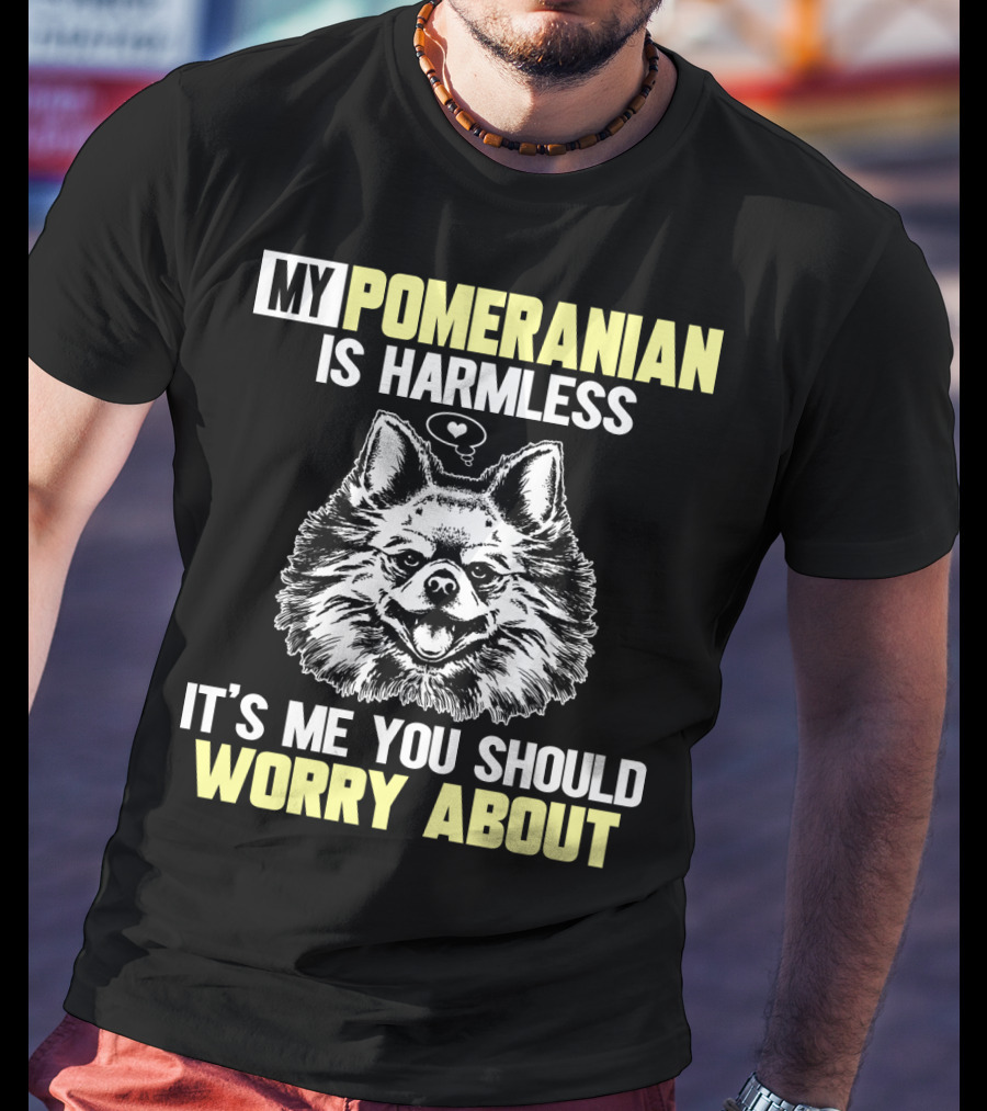 My Pomeranian Is Harmless It's ME You Should Worry About T-Shirt