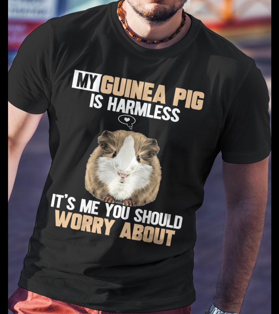 My Guinea Pig Is Harmless It's Me You Should Worry About T-Shirt