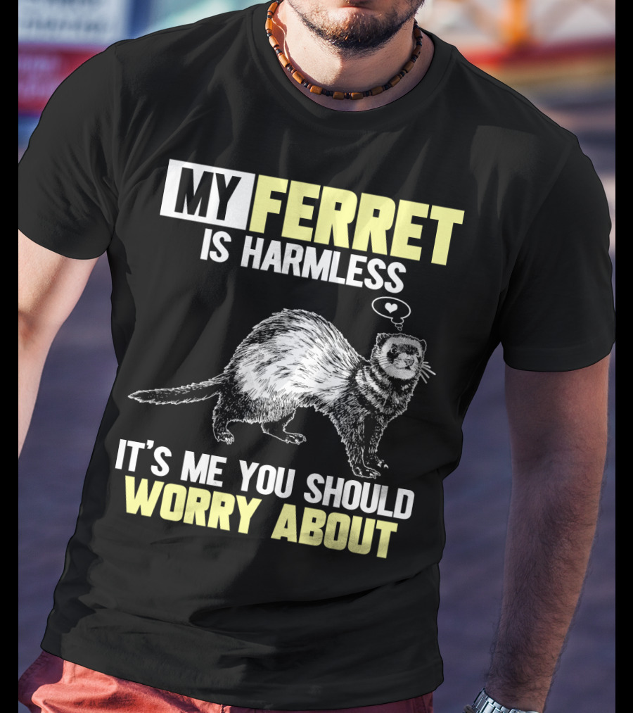 My Ferret Is Harmless It's ME You Should Worry About T-Shirt