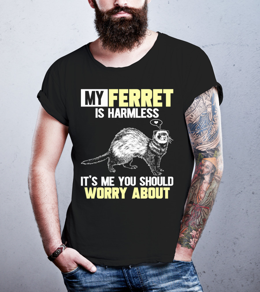My Ferret Is Harmless It's ME You Should Worry About T-Shirt