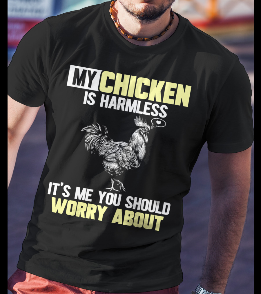 My Chicken Is Harmless It's Me You Should Worry About T-Shirt