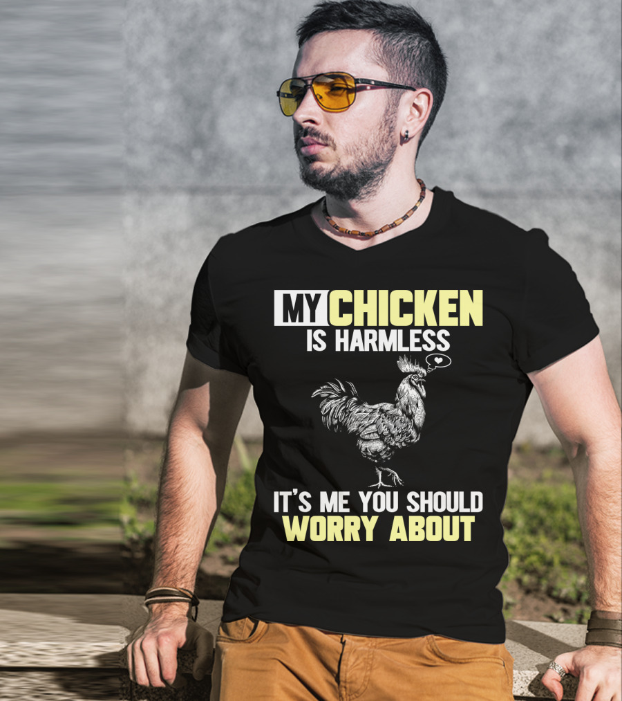My Chicken Is Harmless It's Me You Should Worry About T-Shirt