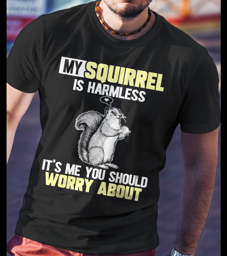 My Squirrel Is Harmless It's ME You Should Worry About T-Shirt