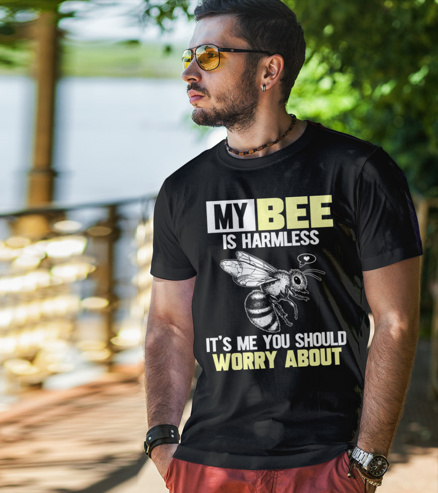 My Bee Is Harmless It's ME You Should Worry About T-Shirt