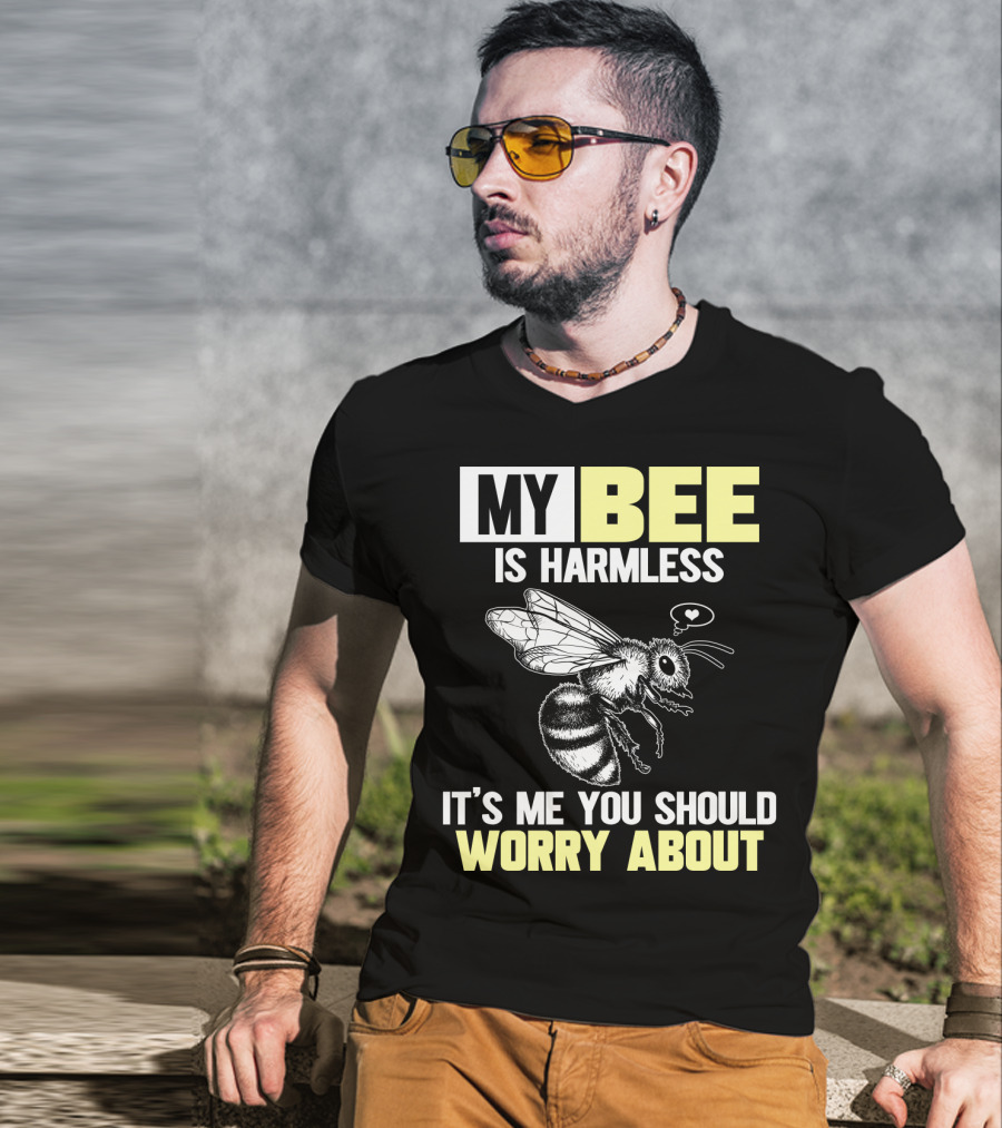 My Bee Is Harmless It's ME You Should Worry About T-Shirt