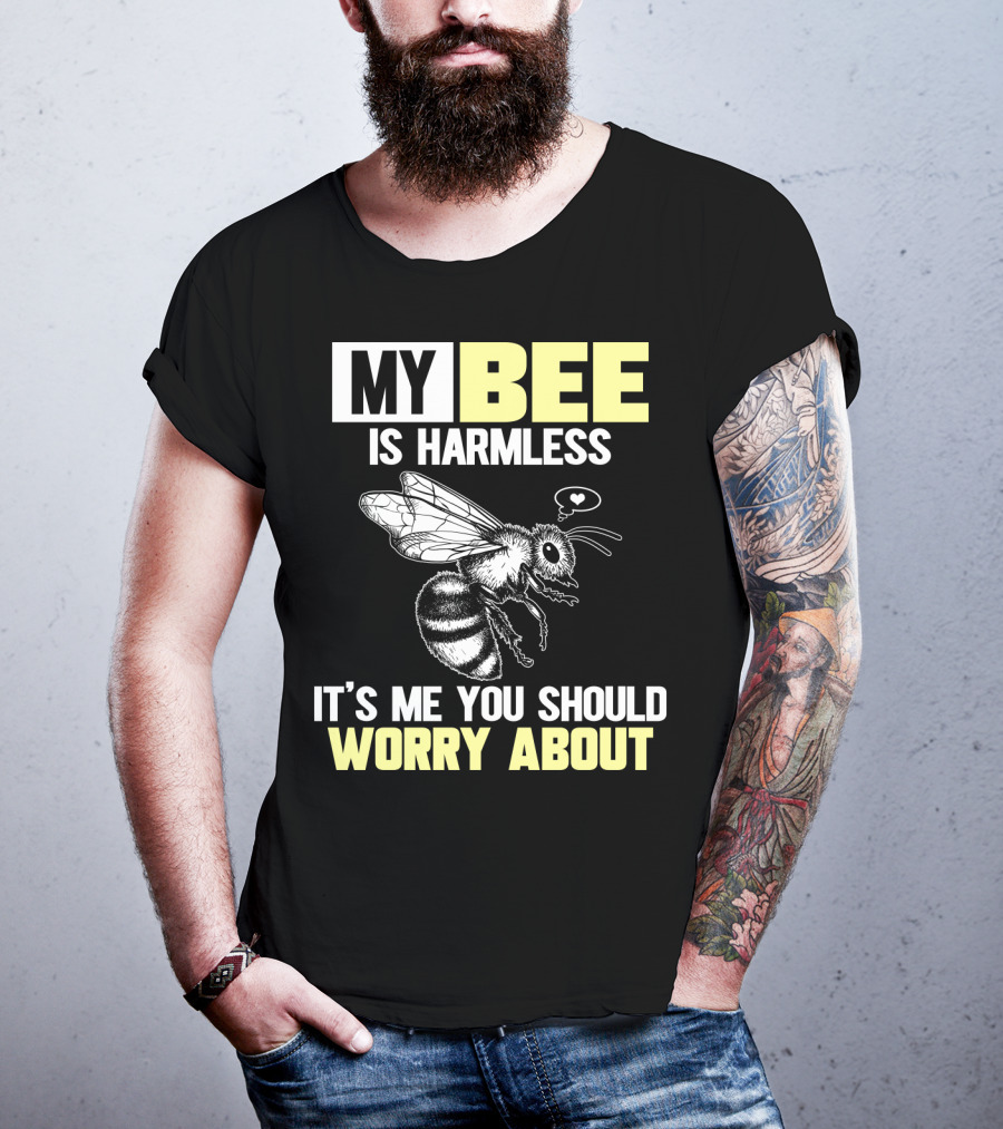 My Bee Is Harmless It's ME You Should Worry About T-Shirt