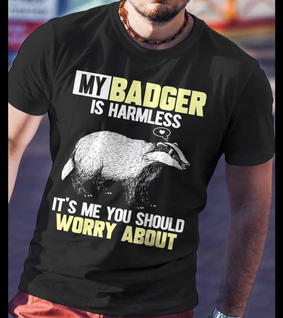 My Badger Is Harmless It's ME You Should Worry About T-Shirt