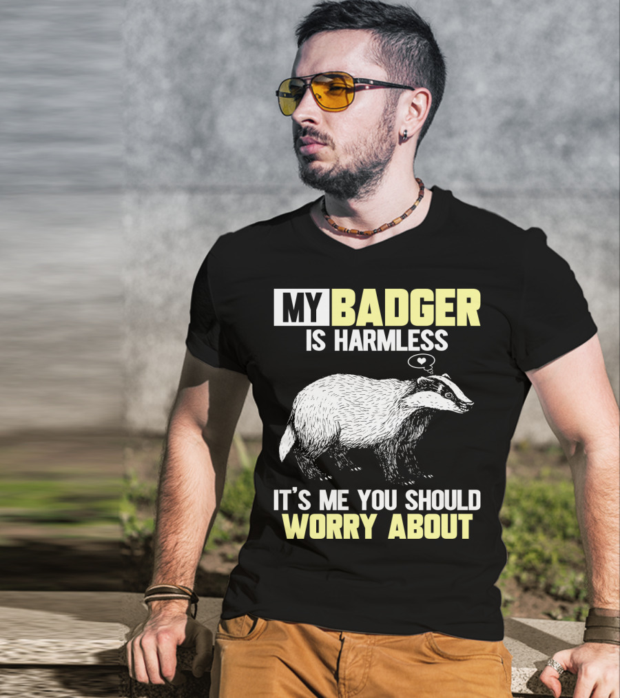 My Badger Is Harmless It's ME You Should Worry About T-Shirt