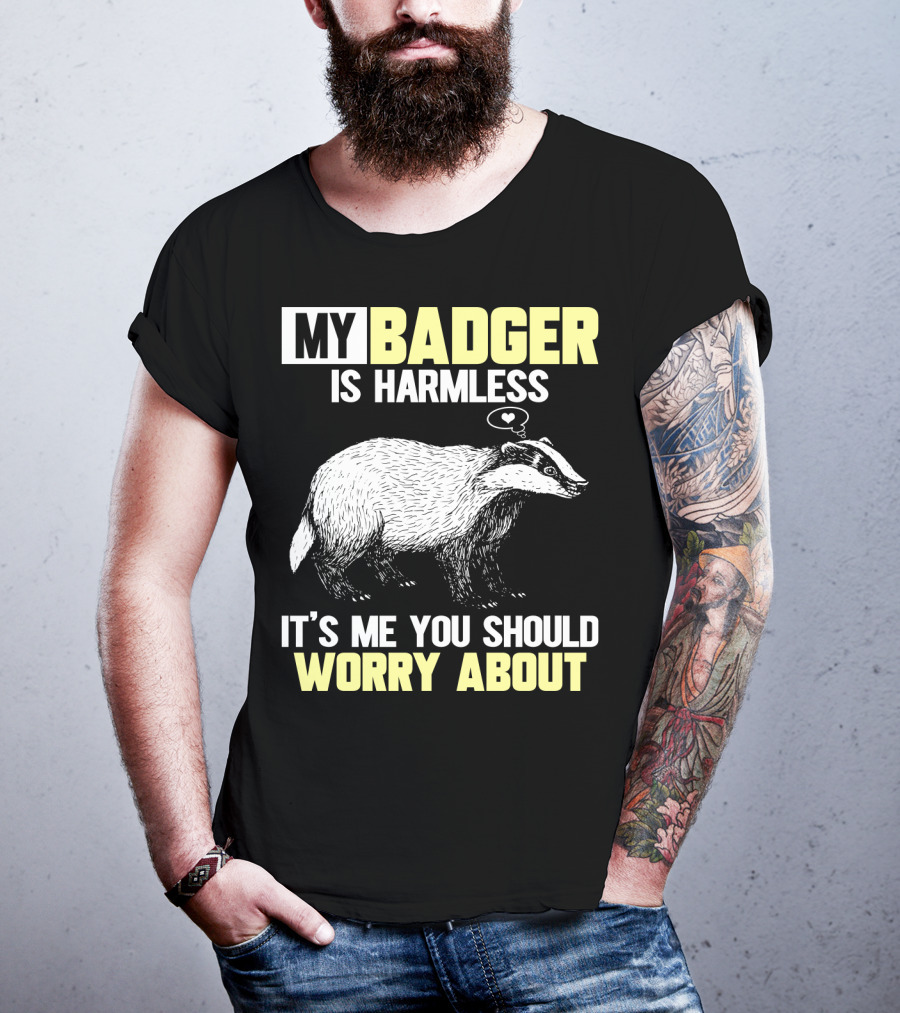 My Badger Is Harmless It's ME You Should Worry About T-Shirt