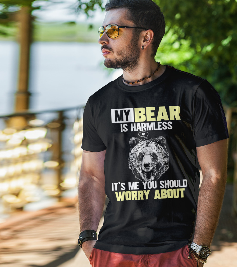 My Bear Is Harmless It's Me You Should Worry About T-Shirt