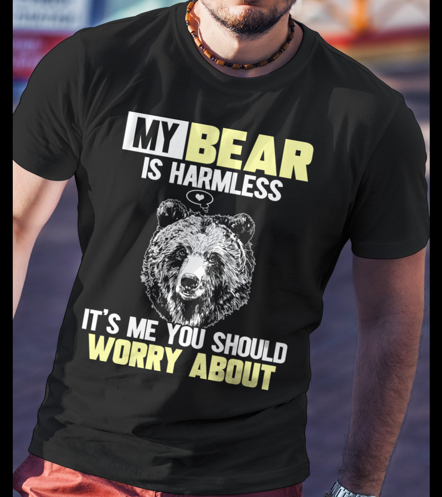 My Bear Is Harmless It's Me You Should Worry About T-Shirt