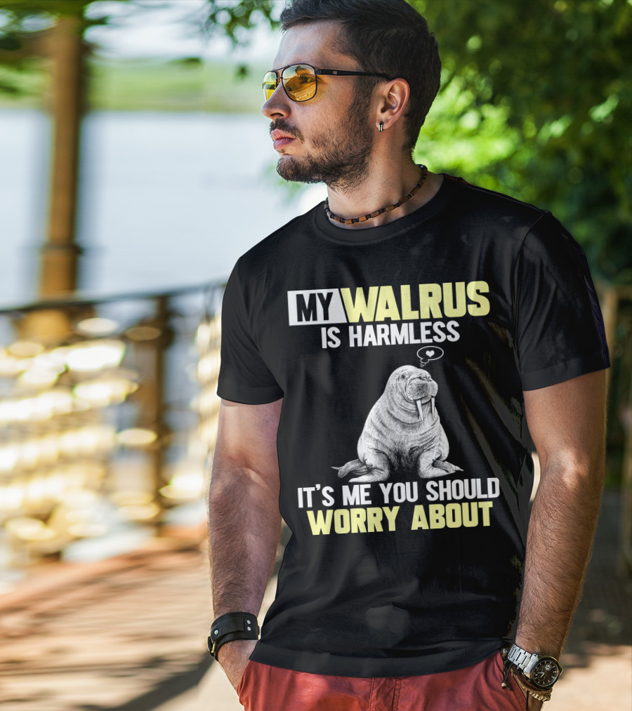 My Walrus Is Harmless It's ME You Should Worry About T-Shirt