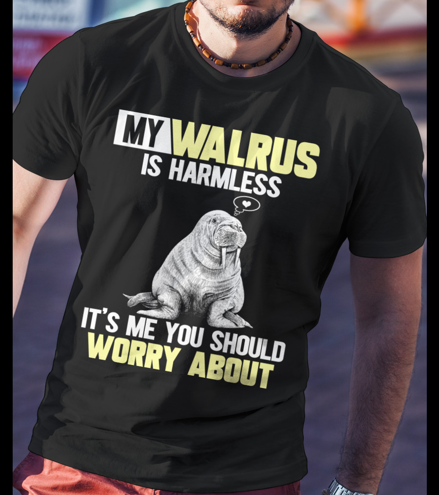 My Walrus Is Harmless It's ME You Should Worry About T-Shirt