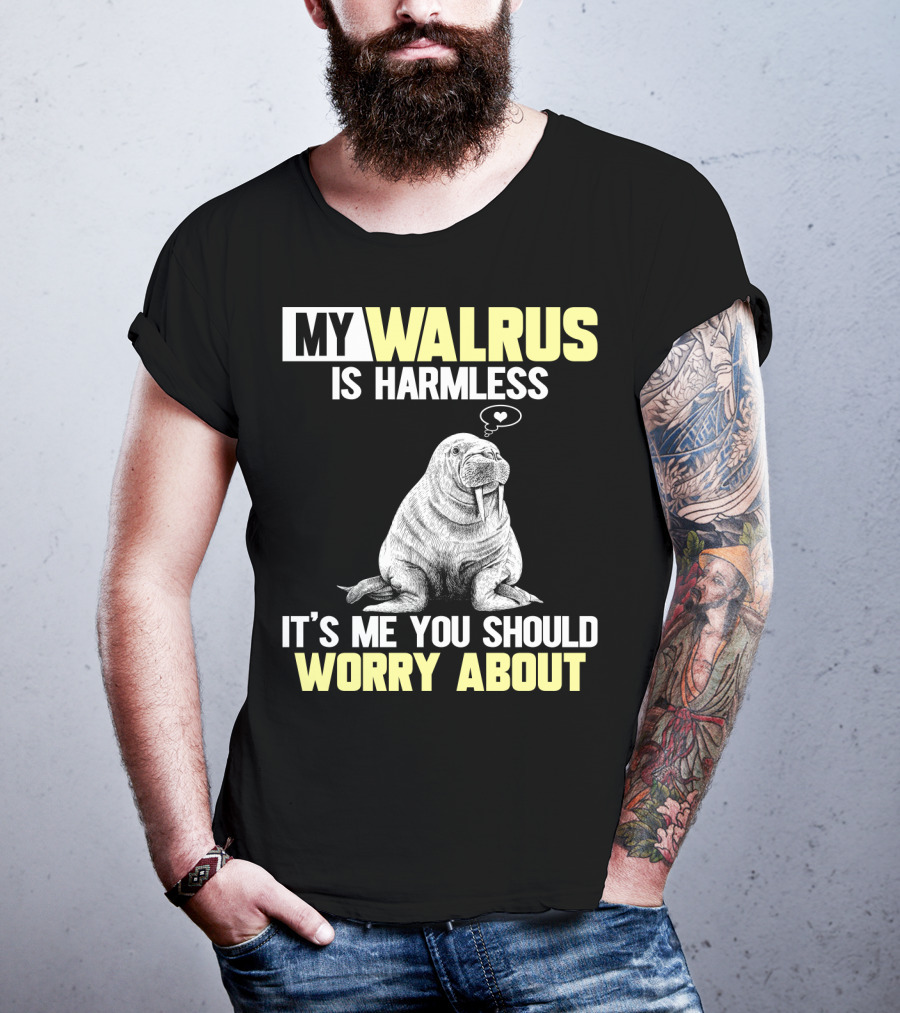 My Walrus Is Harmless It's ME You Should Worry About T-Shirt