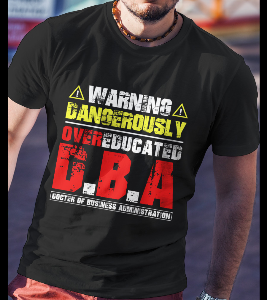 Warning Dangerously Overeducated Doctor Of Business Administration DBA T-Shirt