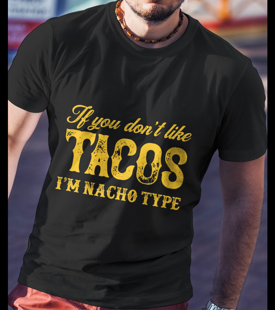 If You Don't Like Tacos I'm Nacho Type Mexican Food Lovers T-Shirt