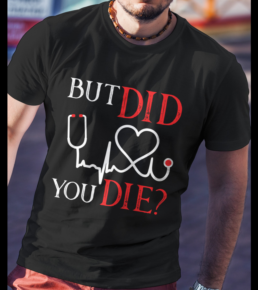 But Did You Die Funny Nurse Stethoscope Heartbeat T-Shirt
