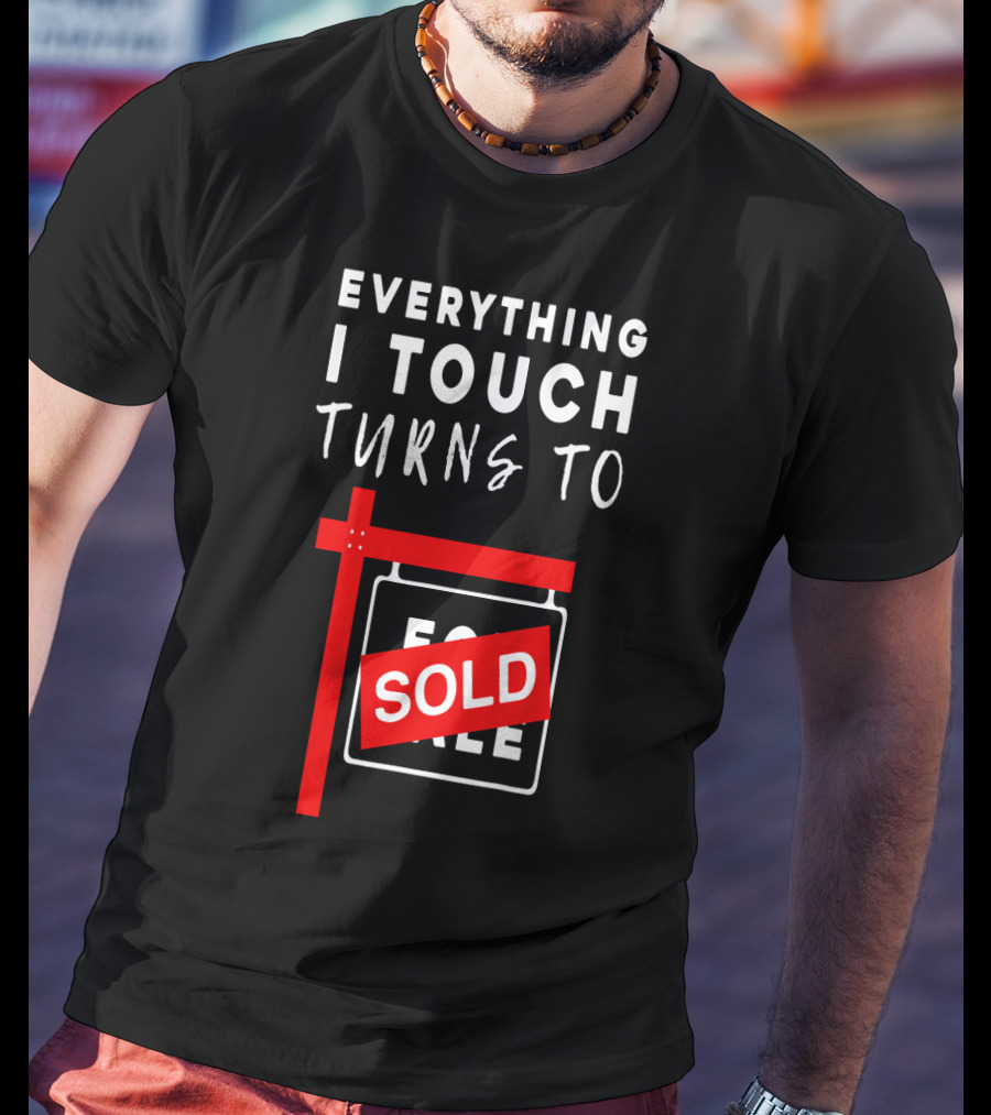 Everything I Touch Turns To Sold For Sale Sign Real Estate T-Shirt