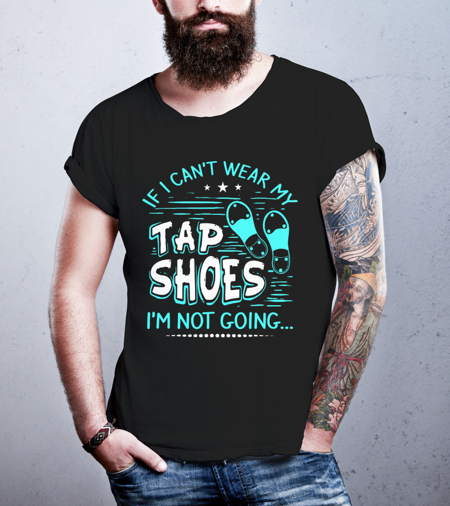 If I Can't Wear My Tap Shoes I'm Not Going Tap Dancer Enthusiast T-Shirt