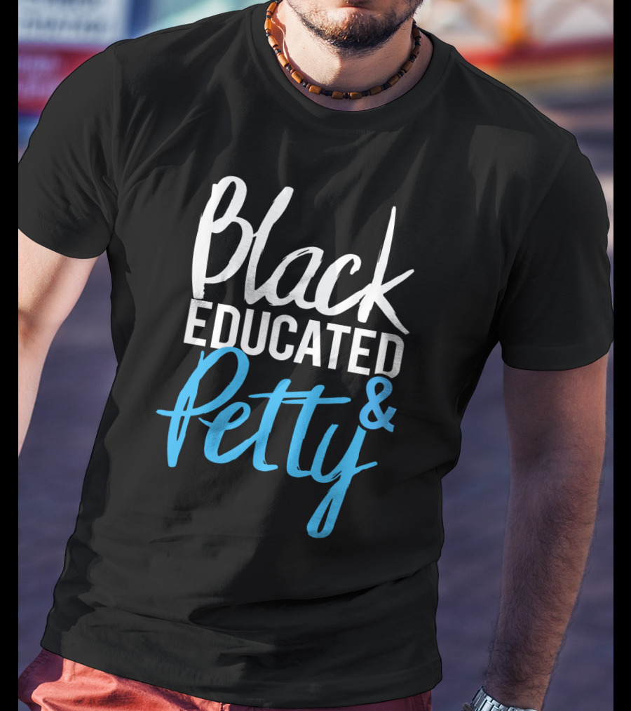 Black Educated And Petty T-Shirt