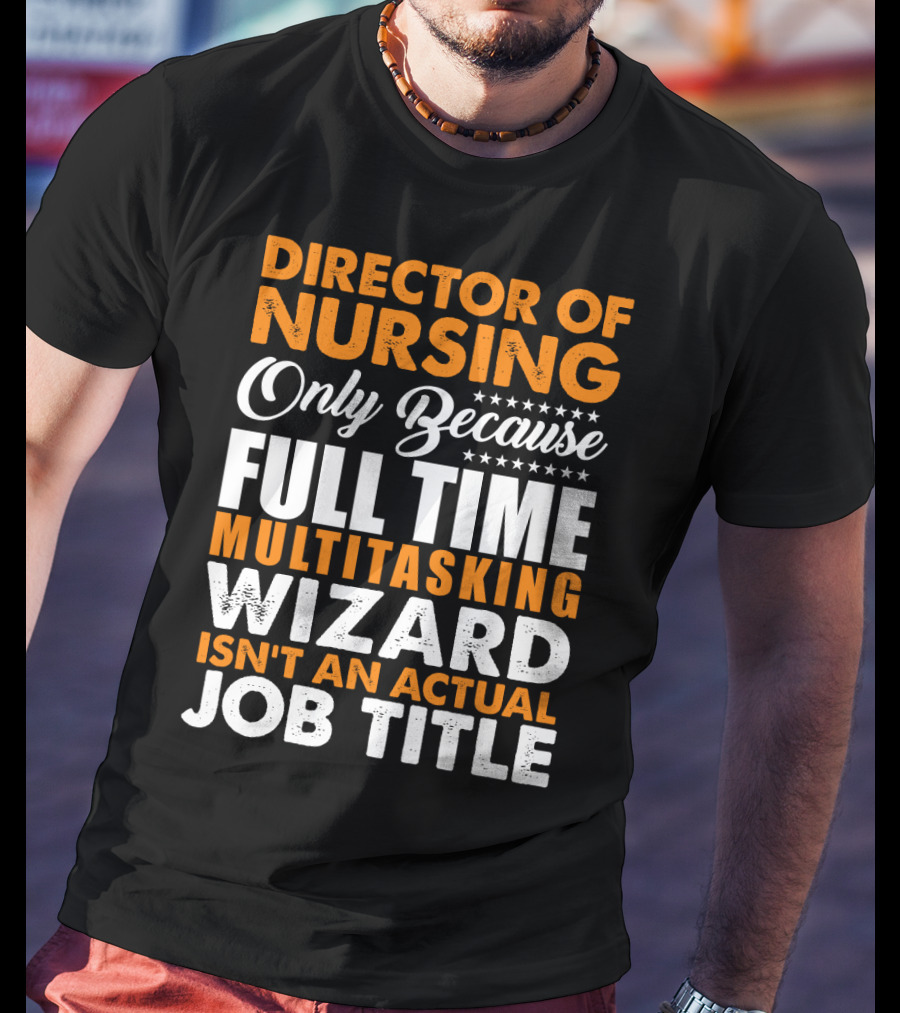 Director Of Nursing Only Because Full Time Multitasking Wizard Isn't An Actual Job Title T-Shirt