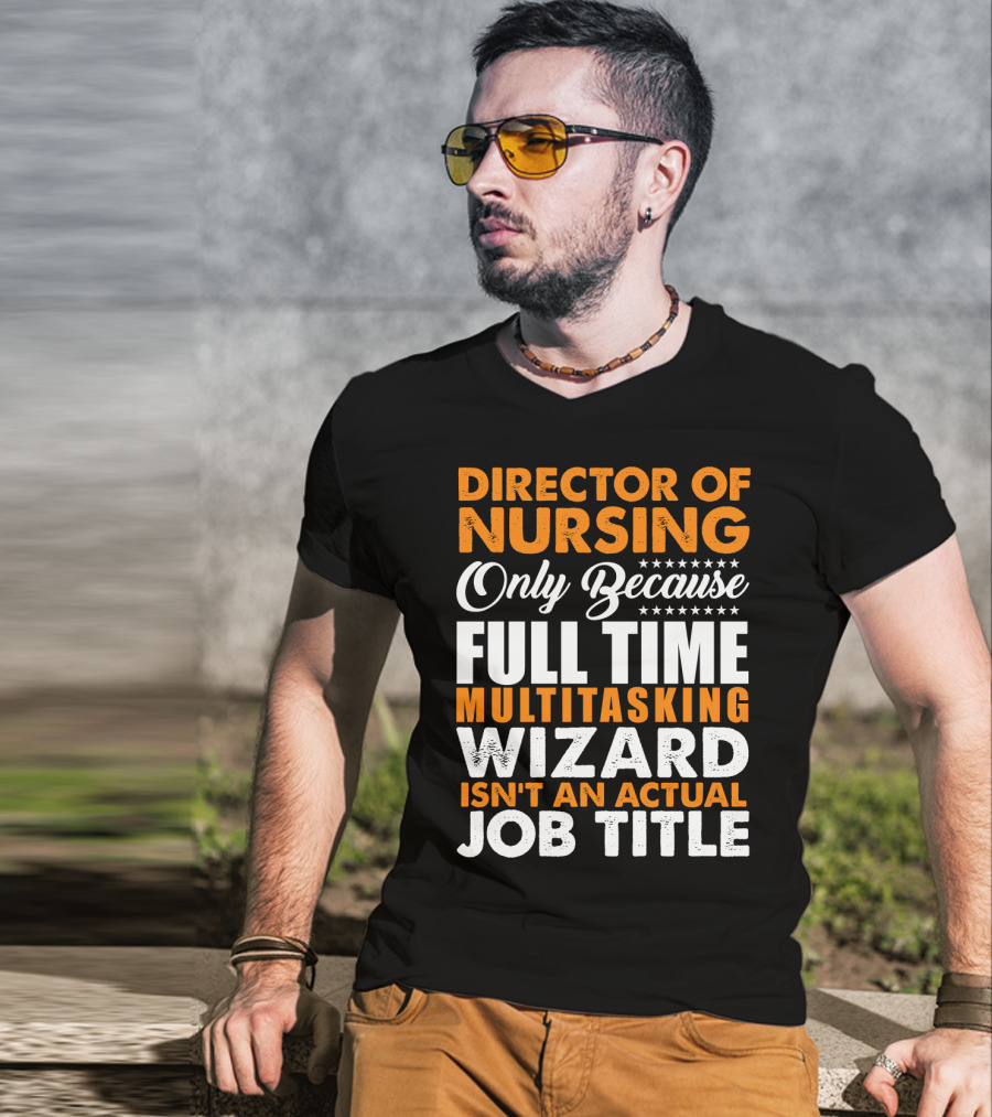 Director Of Nursing Only Because Full Time Multitasking Wizard Isn't An Actual Job Title T-Shirt