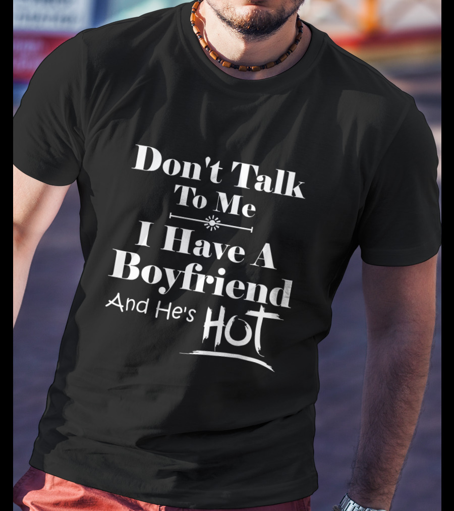 Don't Talk To Me I Have A Boyfriend And He's Hot T-Shirt