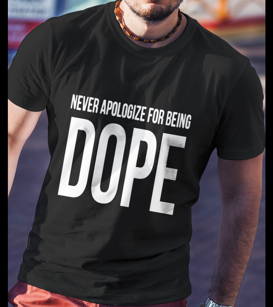 Never Apologize For Being Dope T-Shirt