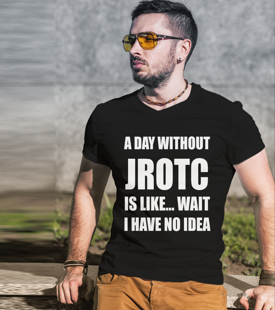 A Day Without JROTC Is Like Wait I Have No Idea Funny JROTC For Junior ROTC Members T-Shirt